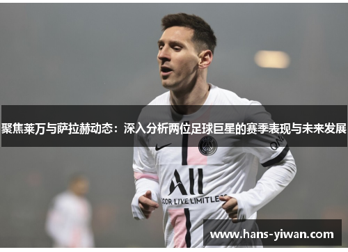 聚焦莱万与萨拉赫动态:深入分析两位足球巨星的赛季表现与未来发展