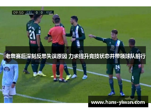 老詹赛后深刻反思失误原因 力求提升竞技状态并带领球队前行