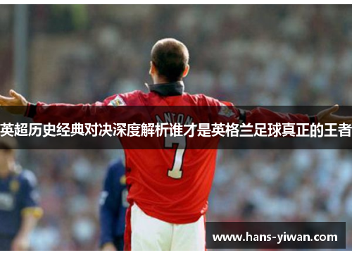 英超历史经典对决深度解析谁才是英格兰足球真正的王者