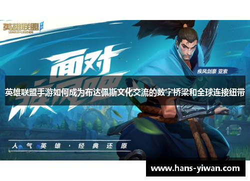 英雄联盟手游如何成为布达佩斯文化交流的数字桥梁和全球连接纽带 英雄联盟手游如何成为布达佩斯文化交流的数字桥梁和全球连接纽带
