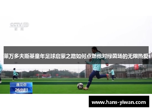 莱万多夫斯基童年足球启蒙之路如何点燃他对绿茵场的无限热爱