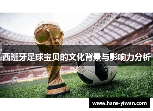 西班牙足球宝贝的文化背景与影响力分析