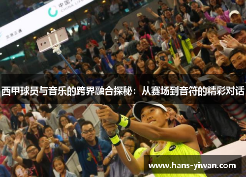 西甲球员与音乐的跨界融合探秘：从赛场到音符的精彩对话