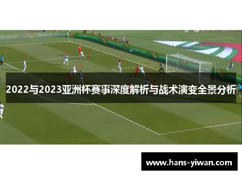 2022与2023亚洲杯赛事深度解析与战术演变全景分析 2022与2023亚洲杯赛事深度解析与战术演变全景分析