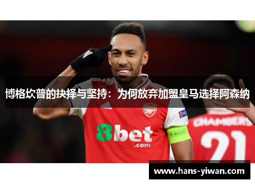 博格坎普的抉择与坚持：为何放弃加盟皇马选择阿森纳