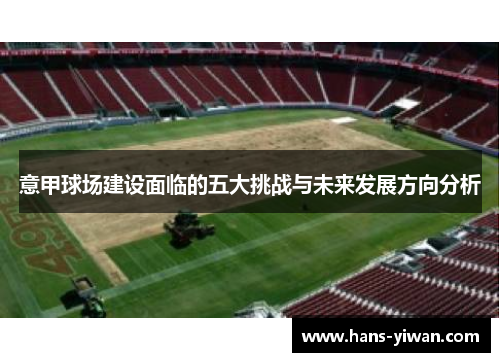 意甲球场建设面临的五大挑战与未来发展方向分析