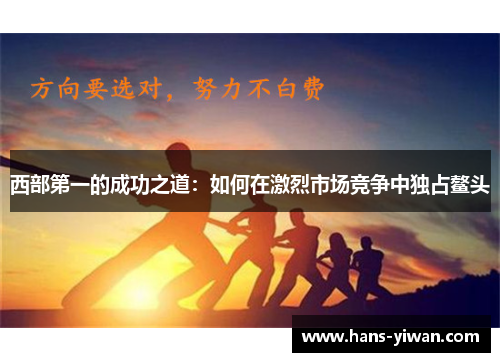 西部第一的成功之道：如何在激烈市场竞争中独占鳌头