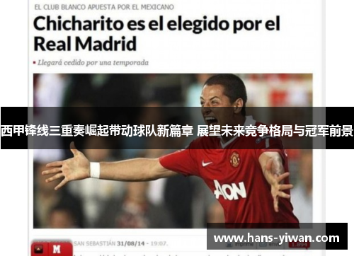 西甲锋线三重奏崛起带动球队新篇章 展望未来竞争格局与冠军前景