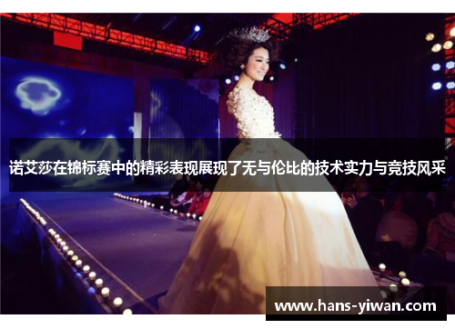 诺艾莎在锦标赛中的精彩表现展现了无与伦比的技术实力与竞技风采