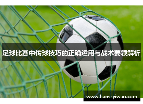 足球比赛中传球技巧的正确运用与战术要领解析