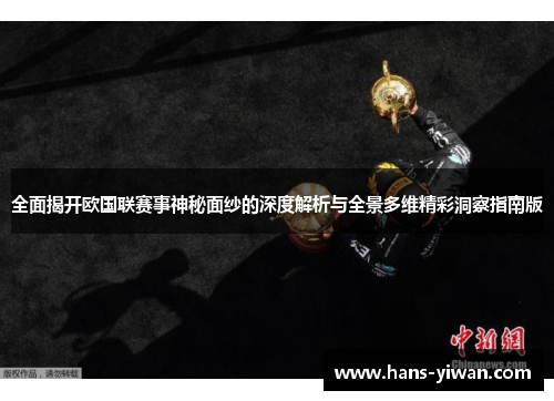 全面揭开欧国联赛事神秘面纱的深度解析与全景多维精彩洞察指南版