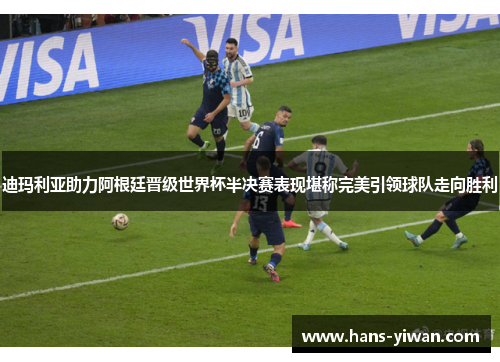 迪玛利亚助力阿根廷晋级世界杯半决赛表现堪称完美引领球队走向胜利