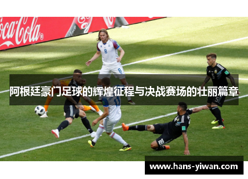 阿根廷豪门足球的辉煌征程与决战赛场的壮丽篇章