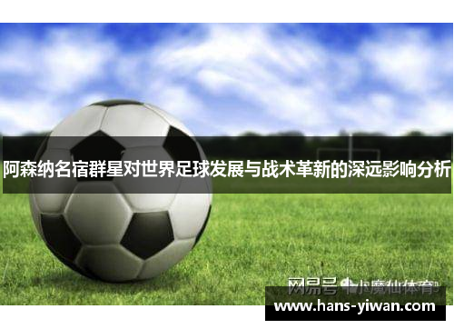 阿森纳名宿群星对世界足球发展与战术革新的深远影响分析