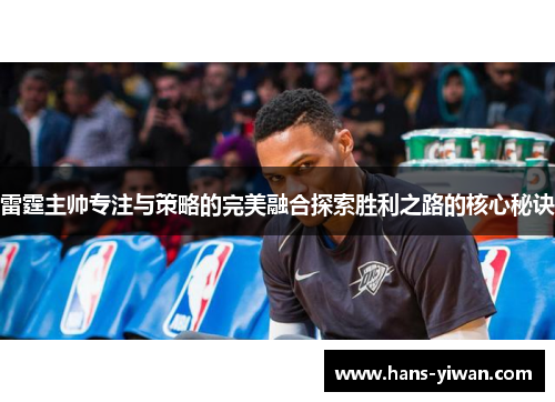 雷霆主帅专注与策略的完美融合探索胜利之路的核心秘诀 雷霆主帅专注与策略的完美融合探索胜利之路的核心秘诀