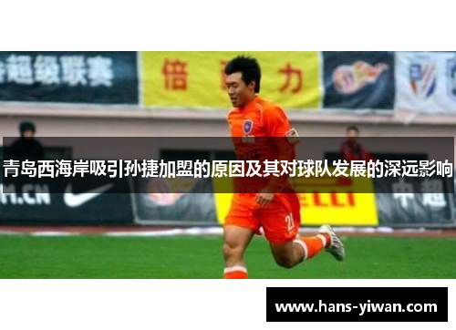 青岛西海岸吸引孙捷加盟的原因及其对球队发展的深远影响