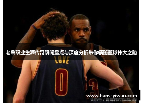 老詹职业生涯传奇瞬间盘点与深度分析带你领略篮球伟大之路 老詹职业生涯传奇瞬间盘点与深度分析带你领略篮球伟大之路