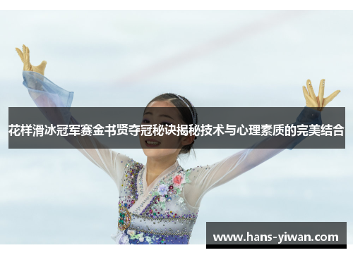 花样滑冰冠军赛金书贤夺冠秘诀揭秘技术与心理素质的完美结合