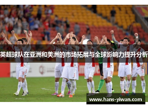 英超球队在亚洲和美洲的市场拓展与全球影响力提升分析