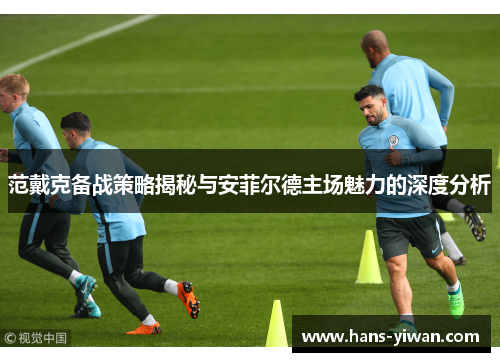范戴克备战策略揭秘与安菲尔德主场魅力的深度分析