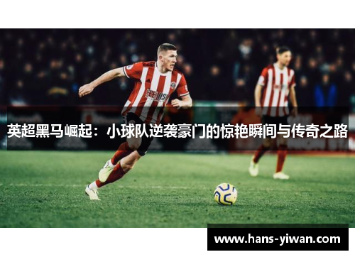 英超黑马崛起：小球队逆袭豪门的惊艳瞬间与传奇之路