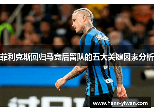 菲利克斯回归马竞后留队的五大关键因素分析