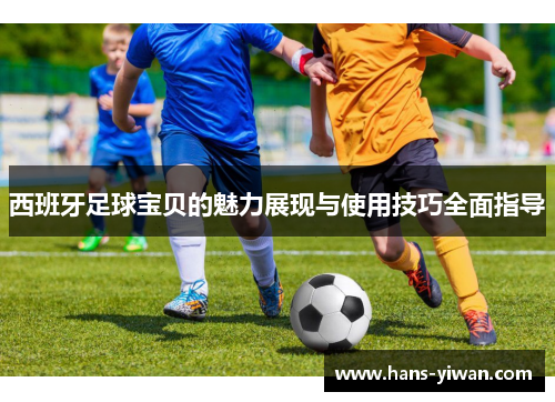 西班牙足球宝贝的魅力展现与使用技巧全面指导