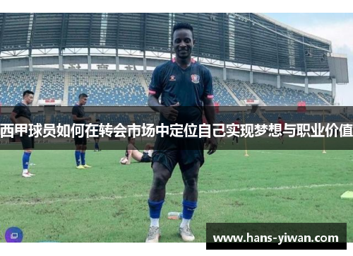 西甲球员如何在转会市场中定位自己实现梦想与职业价值