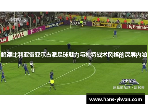 解读比利亚雷亚尔古派足球魅力与独特战术风格的深层内涵