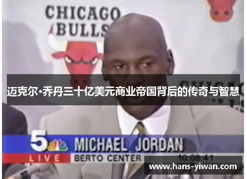 迈克尔·乔丹三十亿美元商业帝国背后的传奇与智慧 迈克尔·乔丹三十亿美元商业帝国背后的传奇与智慧