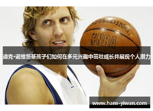 迪克·诺维茨基孩子们如何在多元兴趣中茁壮成长并展现个人潜力