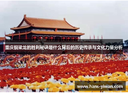 重庆铜梁龙的胜利秘诀是什么背后的历史传承与文化力量分析 重庆铜梁龙的胜利秘诀是什么背后的历史传承与文化力量分析