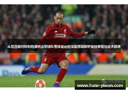 从努涅斯对阵利物浦看法甲球队整体低迷的深层原因解析竞技表现与战术困境 从努涅斯对阵利物浦看法甲球队整体低迷的深层原因解析竞技表现与战术困境