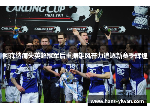 阿森纳痛失英超冠军后重振雄风奋力追逐新赛季辉煌