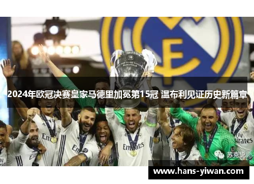 2024年欧冠决赛皇家马德里加冕第15冠 温布利见证历史新篇章 2024年欧冠决赛皇家马德里加冕第15冠 温布利见证历史新篇章