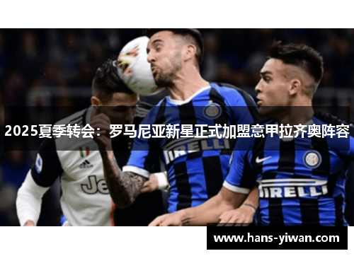 2025夏季转会:罗马尼亚新星正式加盟意甲拉齐奥阵容 2025夏季转会:罗马尼亚新星正式加盟意甲拉齐奥阵容
