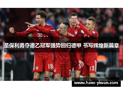 圣保利勇夺德乙冠军强势回归德甲 书写辉煌新篇章 圣保利勇夺德乙冠军强势回归德甲 书写辉煌新篇章