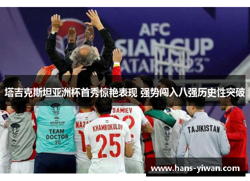 塔吉克斯坦亚洲杯首秀惊艳表现 强势闯入八强历史性突破