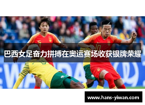 巴西女足奋力拼搏在奥运赛场收获银牌荣耀