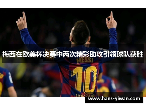 梅西在欧美杯决赛中两次精彩助攻引领球队获胜