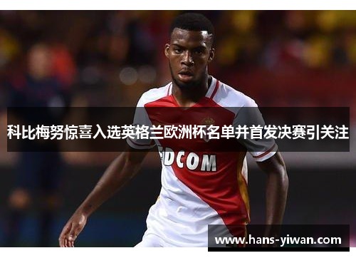 科比梅努惊喜入选英格兰欧洲杯名单并首发决赛引关注