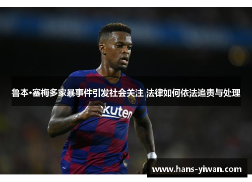 鲁本·塞梅多家暴事件引发社会关注 法律如何依法追责与处理