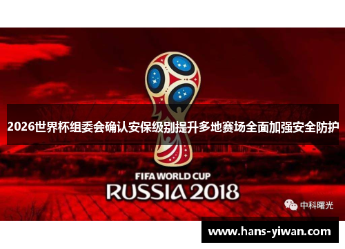 2026世界杯组委会确认安保级别提升多地赛场全面加强安全防护