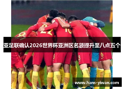 亚足联确认2026世界杯亚洲区名额提升至八点五个